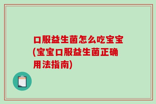 口服益生菌怎么吃宝宝(宝宝口服益生菌正确用法指南)