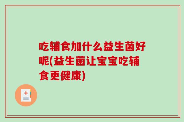 吃辅食加什么益生菌好呢(益生菌让宝宝吃辅食更健康)