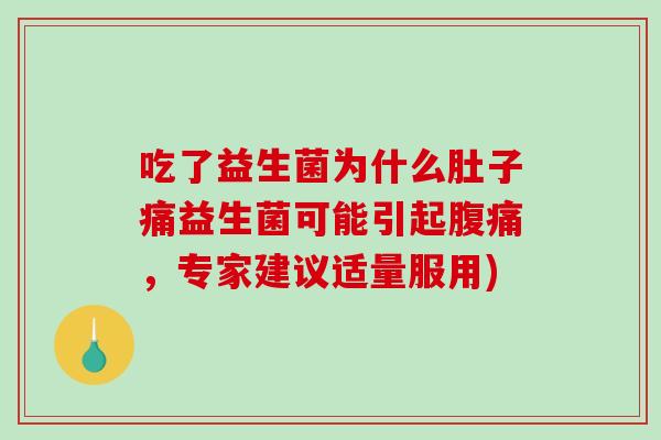 吃了益生菌为什么肚子痛益生菌可能引起腹痛，专家建议适量服用)