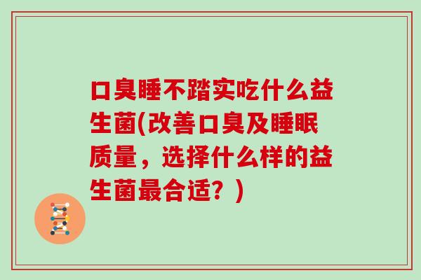 睡不踏实吃什么益生菌(改善及质量，选择什么样的益生菌合适？)