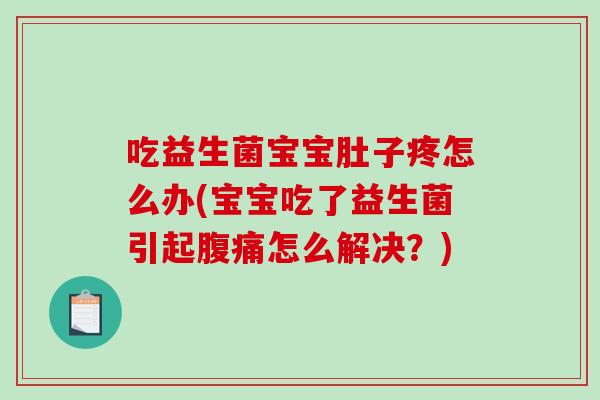 吃益生菌宝宝肚子疼怎么办(宝宝吃了益生菌引起怎么解决?) 吃益生菌宝宝肚子疼怎么办(宝宝吃了益生菌引起怎么解决?)
