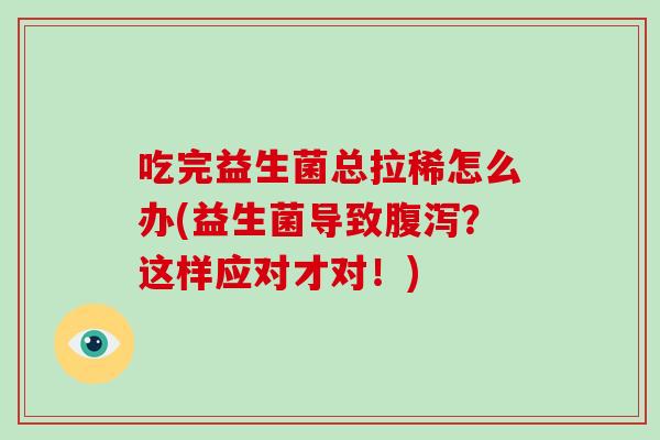 吃完益生菌总拉稀怎么办(益生菌导致腹泻？这样应对才对！)