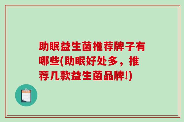 助眠益生菌推荐牌子有哪些(助眠好处多，推荐几款益生菌品牌!)