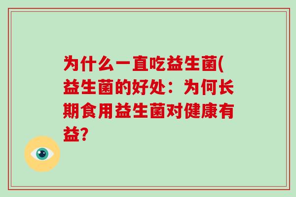 为什么一直吃益生菌(益生菌的好处：为何长期食用益生菌对健康有益？
