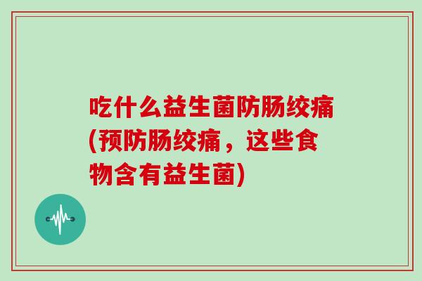 吃什么益生菌防肠绞痛(预防肠绞痛，这些食物含有益生菌)
