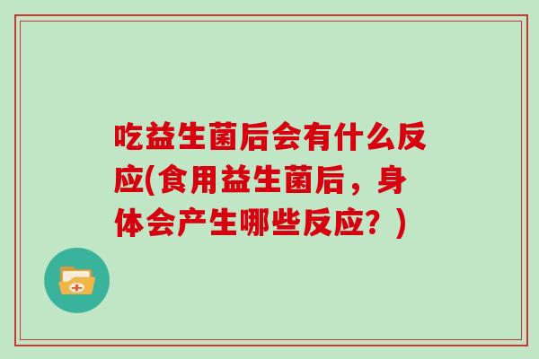 吃益生菌后会有什么反应(食用益生菌后，身体会产生哪些反应？)