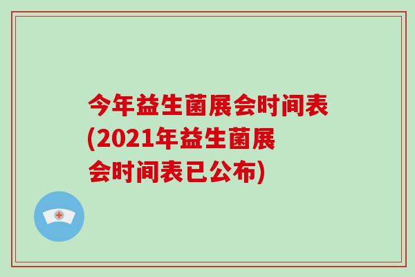 今年益生菌展会时间表(2021年益生菌展会时间表已公布)