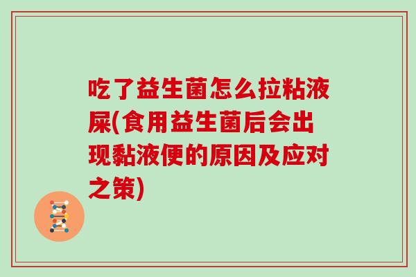 吃了益生菌怎么拉粘液屎(食用益生菌后会出现黏液便的原因及应对之策)