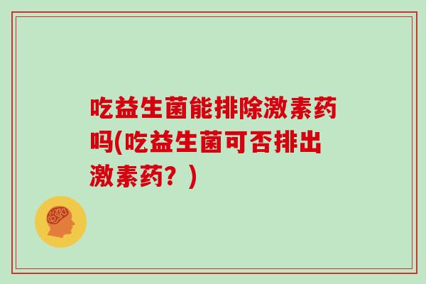 吃益生菌能排除激素药吗(吃益生菌可否排出激素药？)