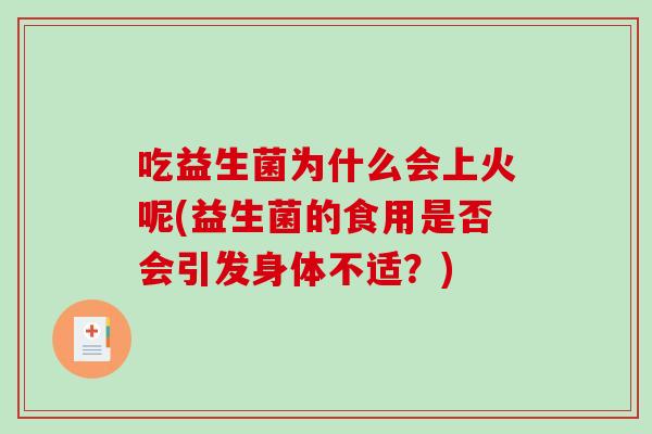 吃益生菌为什么会上火呢(益生菌的食用是否会引发身体不适？)