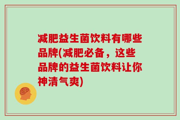 减肥益生菌饮料有哪些品牌(减肥必备，这些品牌的益生菌饮料让你神清气爽)