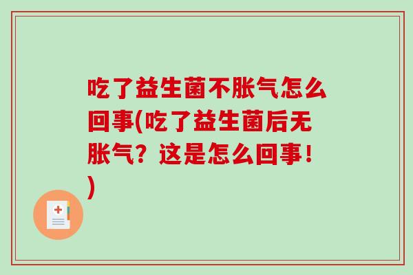 吃了益生菌不怎么回事(吃了益生菌后无?这是怎么回事!) 吃了益生菌不怎么回事(吃了益生菌后无?这是怎么回事!)