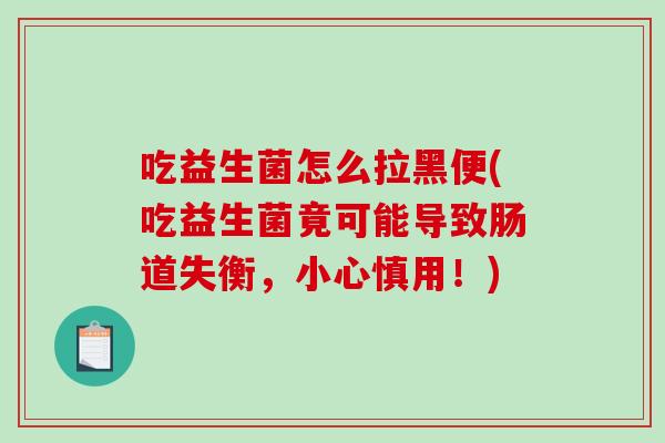 吃益生菌怎么拉黑便(吃益生菌竟可能导致肠道失衡，小心慎用！)