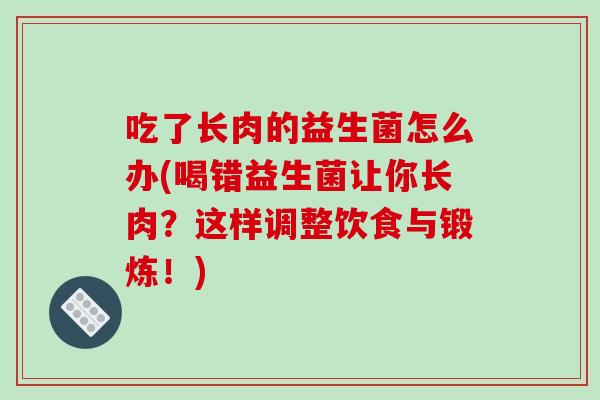 吃了长肉的益生菌怎么办(喝错益生菌让你长肉？这样调整饮食与锻炼！)
