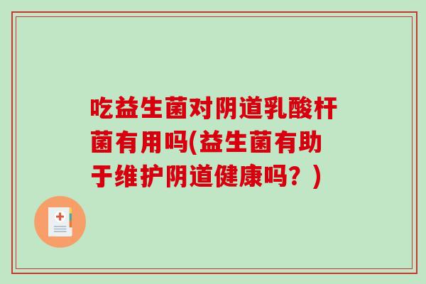 吃益生菌对阴道乳酸杆菌有用吗(益生菌有助于维护阴道健康吗？)