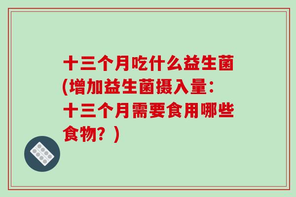 十三个月吃什么益生菌(增加益生菌摄入量：十三个月需要食用哪些食物？)