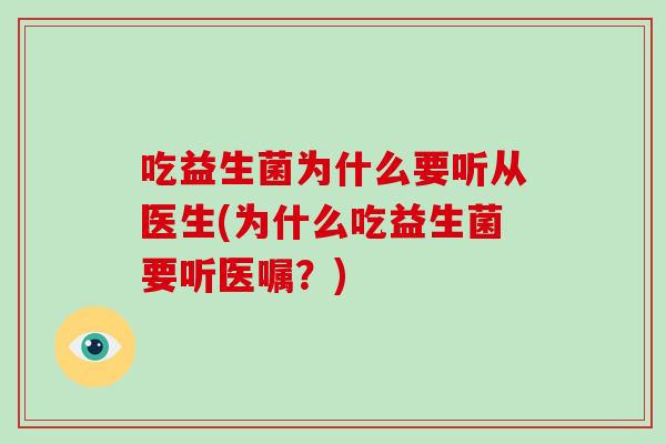 吃益生菌为什么要听从医生(为什么吃益生菌要听医嘱？)