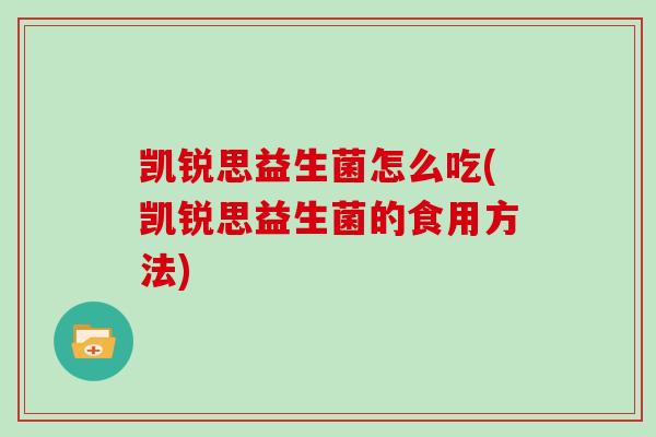 凯锐思益生菌怎么吃(凯锐思益生菌的食用方法)
