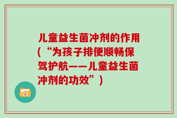 儿童益生菌冲剂的作用(“为孩子排便顺畅保驾护航——儿童益生菌冲剂的功效”)