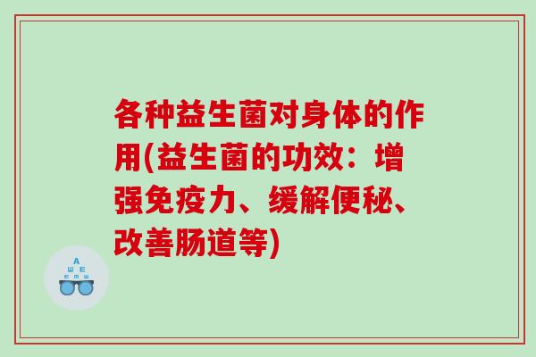 各种益生菌对身体的作用(益生菌的功效：增强力、缓解、改善肠道等)