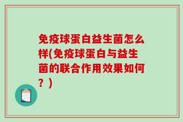免疫球蛋白益生菌怎么样(免疫球蛋白与益生菌的联合作用效果如何？)