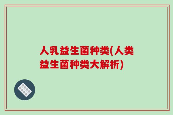 人乳益生菌种类(人类益生菌种类大解析)