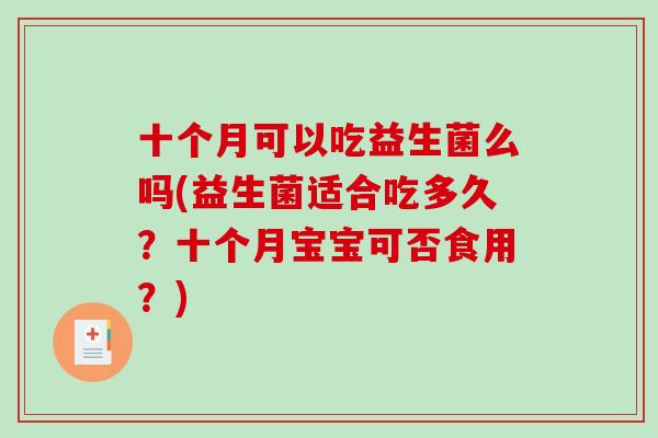 十个月可以吃益生菌么吗(益生菌适合吃多久？十个月宝宝可否食用？)