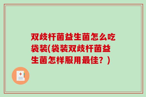 双歧杆菌益生菌怎么吃袋装(袋装双歧杆菌益生菌怎样服用佳？)