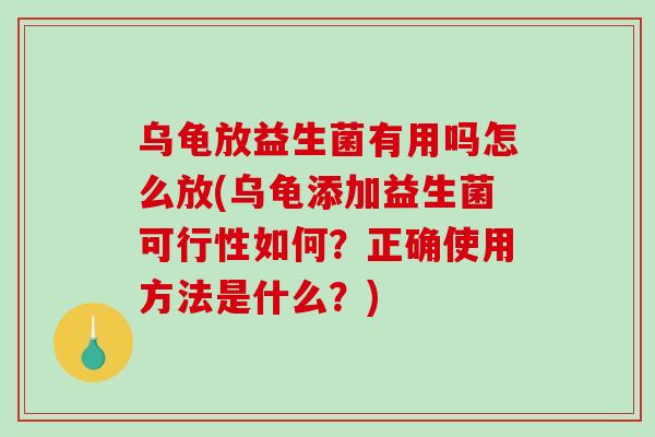 乌龟放益生菌有用吗怎么放(乌龟添加益生菌可行性如何?正确使用方法是什么?) 乌龟放益生菌有用吗怎么放(乌龟添加益生菌可行性如何?正确使用方法是什么?)