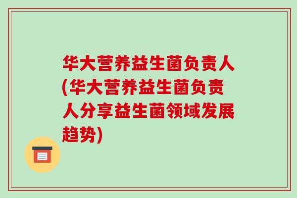 华大营养益生菌负责人(华大营养益生菌负责人分享益生菌领域发展趋势)