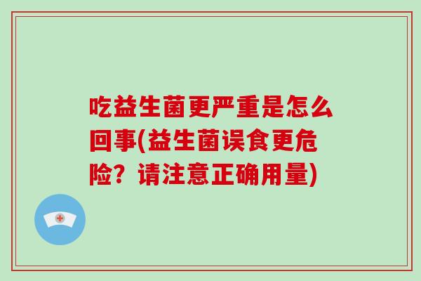 吃益生菌更严重是怎么回事(益生菌误食更危险？请注意正确用量)