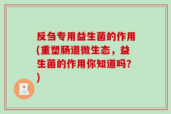 反刍专用益生菌的作用(重塑肠道微生态，益生菌的作用你知道吗？)