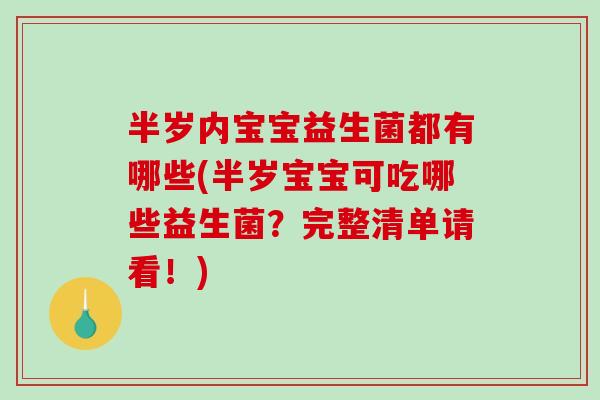 半岁内宝宝益生菌都有哪些(半岁宝宝可吃哪些益生菌？完整清单请看！)
