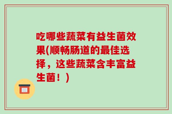 吃哪些蔬菜有益生菌效果(顺畅肠道的佳选择,这些蔬菜含丰富益生菌!) 吃哪些蔬菜有益生菌效果(顺畅肠道的佳选择,这些蔬菜含丰富益生菌!)
