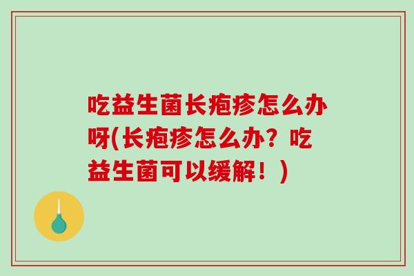 吃益生菌长疱疹怎么办呀(长疱疹怎么办？吃益生菌可以缓解！)