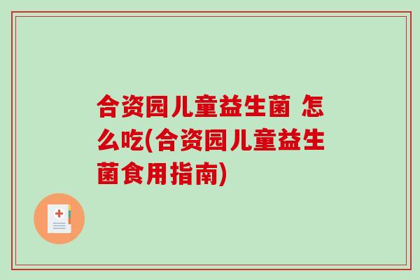 合资园儿童益生菌 怎么吃(合资园儿童益生菌食用指南)
