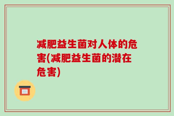 减肥益生菌对人体的危害(减肥益生菌的潜在危害)