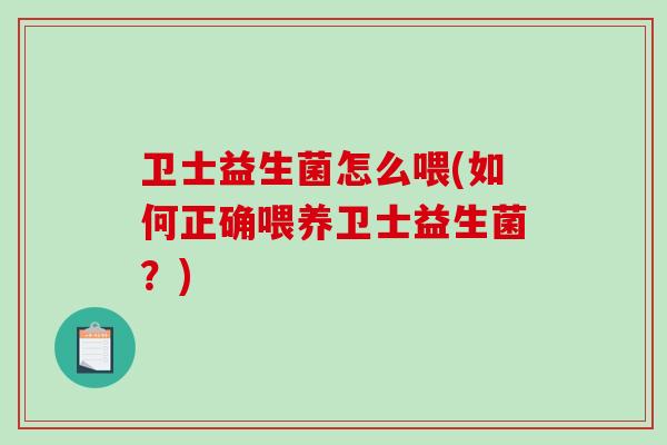 卫士益生菌怎么喂(如何正确喂养卫士益生菌?) 卫士益生菌怎么喂(如何正确喂养卫士益生菌?)