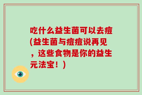 吃什么益生菌可以去痘(益生菌与痘痘说再见，这些食物是你的益生元法宝！)
