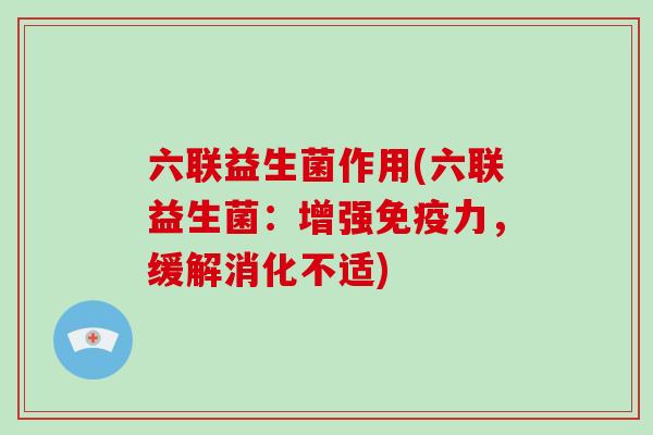 六联益生菌作用(六联益生菌：增强免疫力，缓解消化不适)