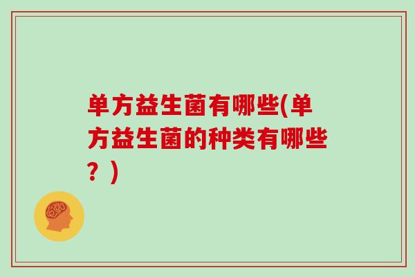 单方益生菌有哪些(单方益生菌的种类有哪些？)