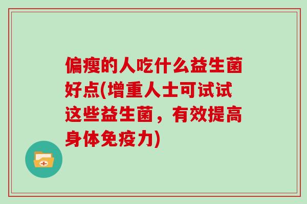 偏瘦的人吃什么益生菌好点(增重人士可试试这些益生菌，有效提高身体免疫力)