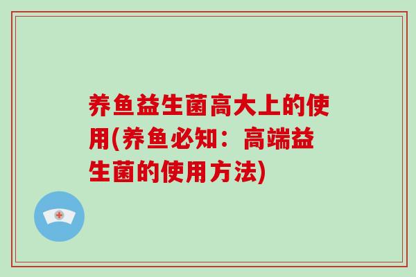 养鱼益生菌高大上的使用(养鱼必知：高端益生菌的使用方法)
