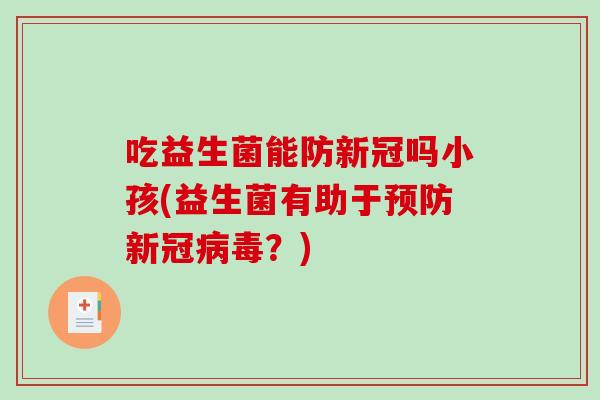 吃益生菌能防新冠吗小孩(益生菌有助于预防新冠病毒？)