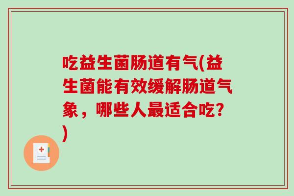 吃益生菌肠道有气(益生菌能有效缓解肠道气象，哪些人最适合吃？)