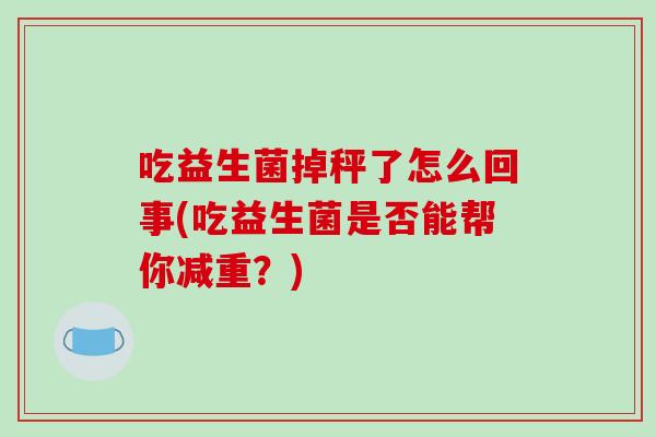 吃益生菌掉秤了怎么回事(吃益生菌是否能帮你减重？)