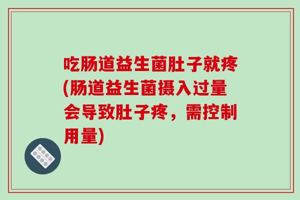 吃肠道益生菌肚子就疼(肠道益生菌摄入过量会导致肚子疼,需控制用量) 吃肠道益生菌肚子就疼(肠道益生菌摄入过量会导致肚子疼,需控制用量)