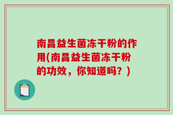 南昌益生菌冻干粉的作用(南昌益生菌冻干粉的功效，你知道吗？)