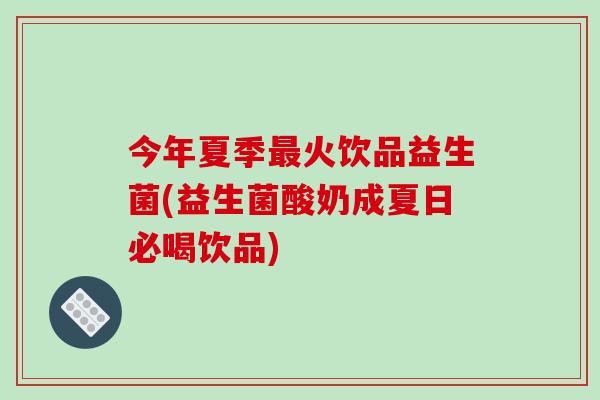 今年夏季最火饮品益生菌(益生菌酸奶成夏日必喝饮品)