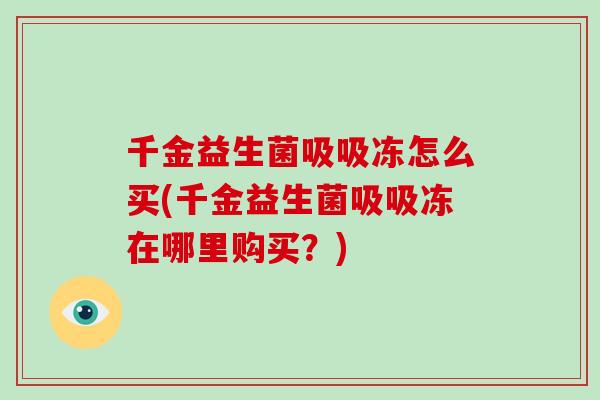 千金益生菌吸吸冻怎么买(千金益生菌吸吸冻在哪里购买？)